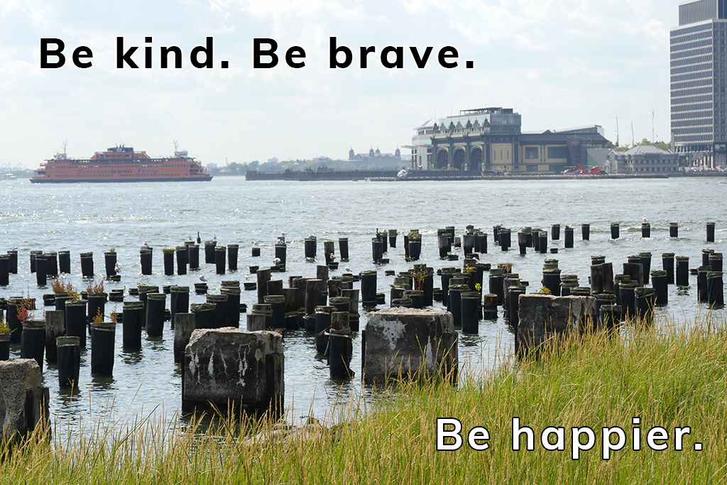 Be kind. Be brave. Be happier. Staten Island Ferry and Manhattan seen from Brooklyn Bridge Park.