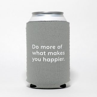 do more of what makes you happier grey can cooler, cozie, neoprene sleeve, happier place