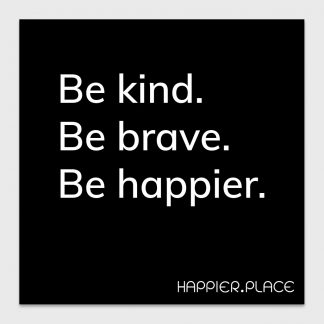 be kind. be brave. be happier. happier place, black