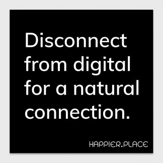 disconnect from digital for a natural connection, white on black text, happier place