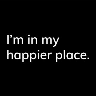 I'm in my happier place. - HappierPlace txt210 black