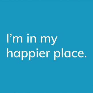 I'm in my happier place. - HappierPlace txt209 blue