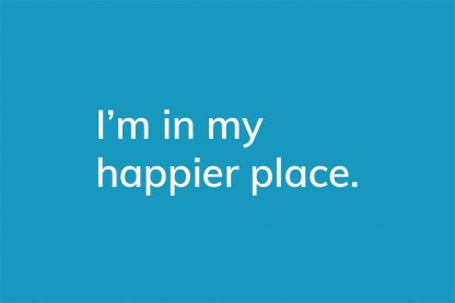 I'm in my happier place. - HappierPlace txt209 blue