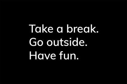 Take a break. Go outside. Have fun. - HappierPlace txt214 black