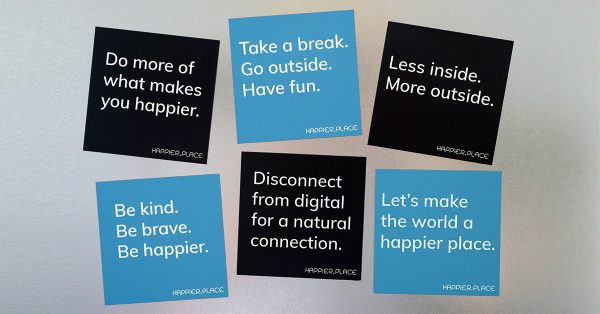 Happier Place Slogan Magnets, Take a break go outside have fun, Let's make the world a happier place, Be brave be kind be happier, Disconnect from digital for a natural connection, Less inside more outside, Do more of what makes you happier, inspiration, motivation